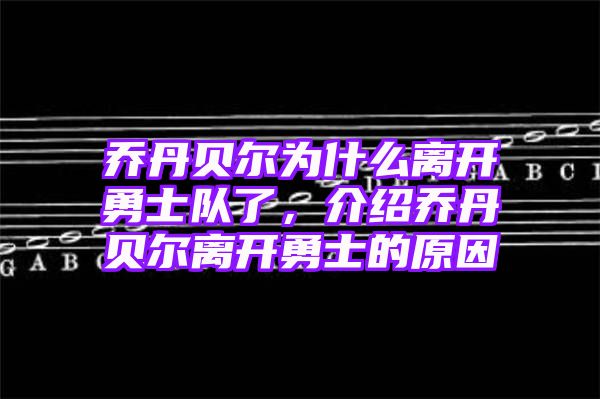 乔丹贝尔为什么离开勇士队了，介绍乔丹贝尔离开勇士的原因