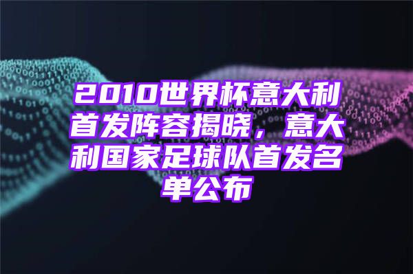 2010世界杯意大利首发阵容揭晓，意大利国家足球队首发名单公布