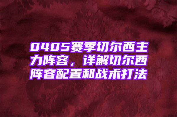 0405赛季切尔西主力阵容，详解切尔西阵容配置和战术打法