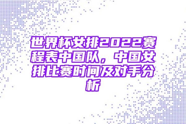 世界杯女排2022赛程表中国队，中国女排比赛时间及对手分析