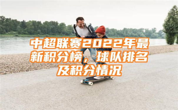 中超联赛2022年最新积分榜，球队排名及积分情况