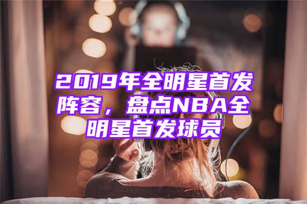 2019年全明星首发阵容，盘点NBA全明星首发球员