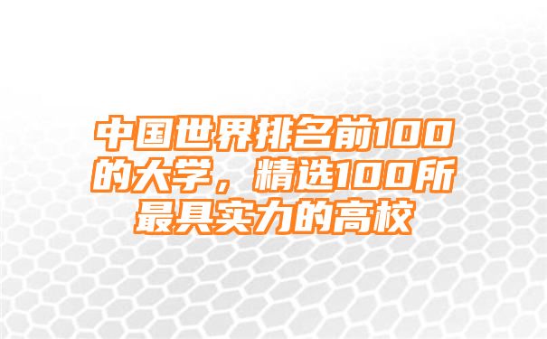 中国世界排名前100的大学，精选100所最具实力的高校