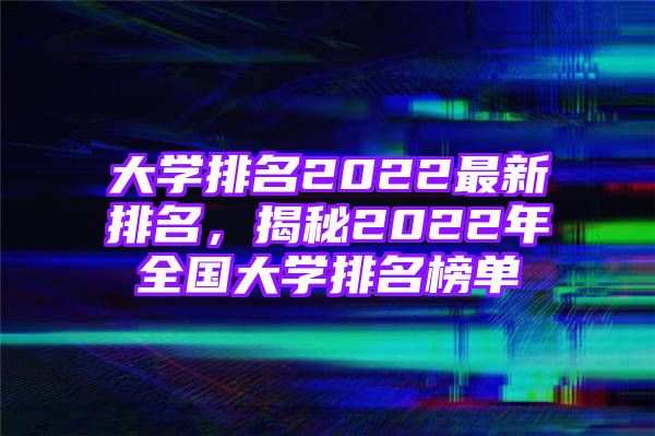 大学排名2022最新排名，揭秘2022年全国大学排名榜单