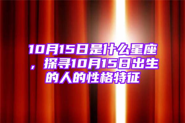 10月15日是什么星座，探寻10月15日出生的人的性格特征