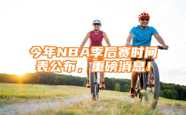 今年NBA季后赛时间表公布，重磅消息！