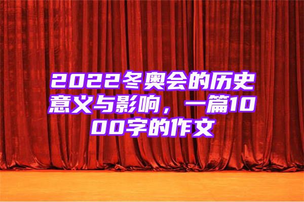 2022冬奥会的历史意义与影响，一篇1000字的作文