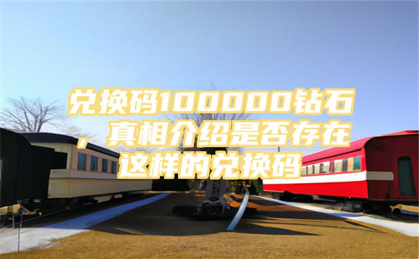 兑换码100000钻石，真相介绍是否存在这样的兑换码