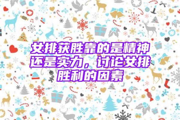 女排获胜靠的是精神还是实力，讨论女排胜利的因素