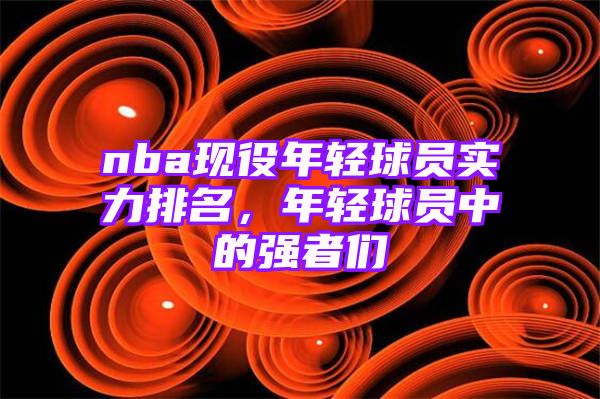 nba现役年轻球员实力排名，年轻球员中的强者们