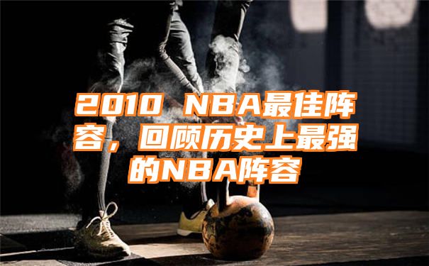 2010 NBA最佳阵容，回顾历史上最强的NBA阵容