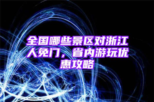 全国哪些景区对浙江人免门，省内游玩优惠攻略