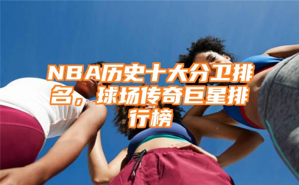 NBA历史十大分卫排名，球场传奇巨星排行榜