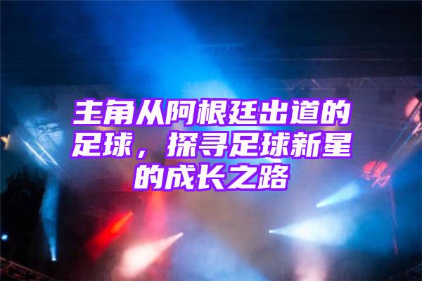 主角从阿根廷出道的足球，探寻足球新星的成长之路