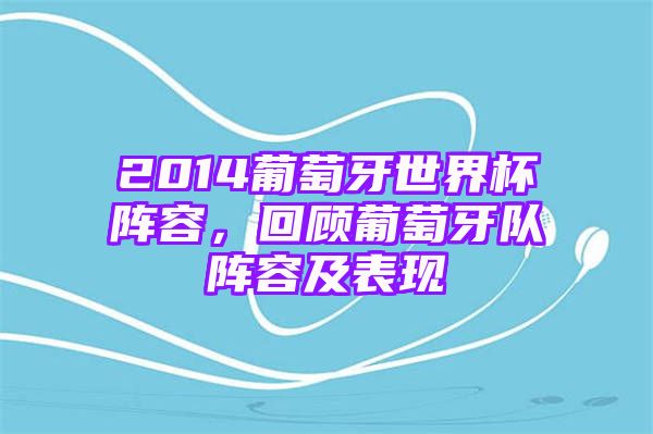 2014葡萄牙世界杯阵容，回顾葡萄牙队阵容及表现