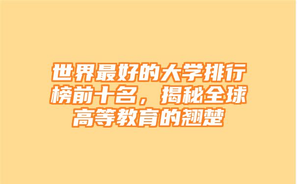 世界最好的大学排行榜前十名，揭秘全球高等教育的翘楚