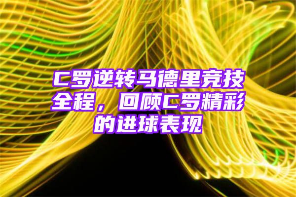 C罗逆转马德里竞技全程，回顾C罗精彩的进球表现