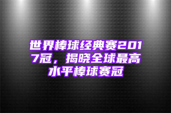 世界棒球经典赛2017冠，揭晓全球最高水平棒球赛冠