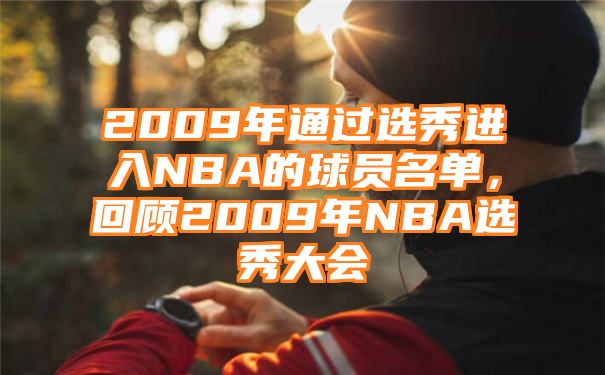 2009年通过选秀进入NBA的球员名单，回顾2009年NBA选秀大会