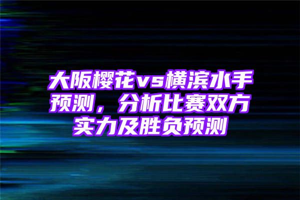 大阪樱花vs横滨水手预测，分析比赛双方实力及胜负预测