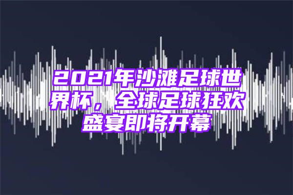 2021年沙滩足球世界杯，全球足球狂欢盛宴即将开幕