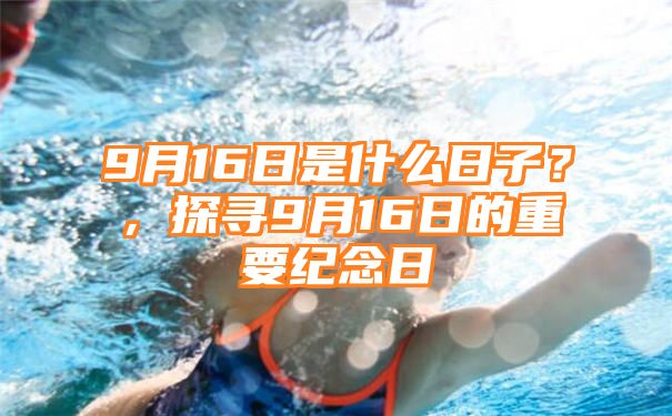 9月16日是什么日子？，探寻9月16日的重要纪念日