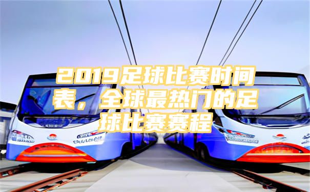 2019足球比赛时间表，全球最热门的足球比赛赛程