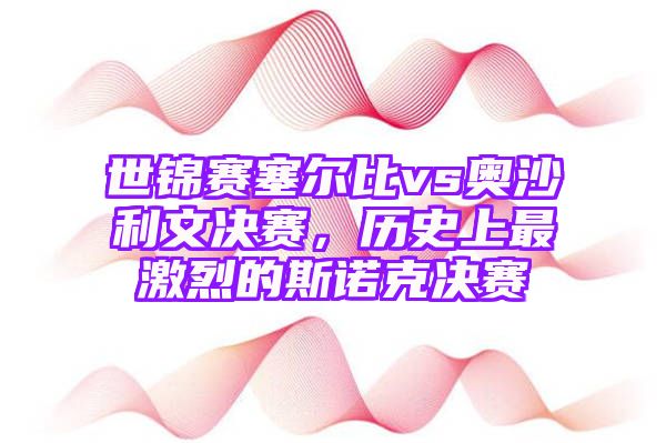 世锦赛塞尔比vs奥沙利文决赛，历史上最激烈的斯诺克决赛