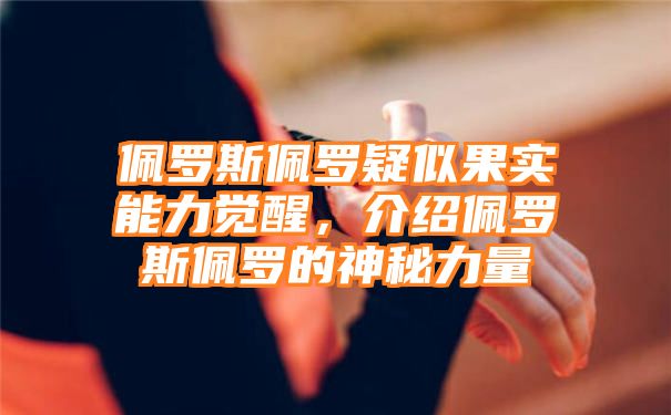 佩罗斯佩罗疑似果实能力觉醒，介绍佩罗斯佩罗的神秘力量