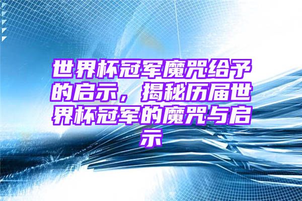 世界杯冠军魔咒给予的启示，揭秘历届世界杯冠军的魔咒与启示