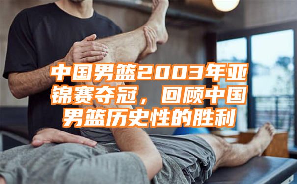 中国男篮2003年亚锦赛夺冠，回顾中国男篮历史性的胜利