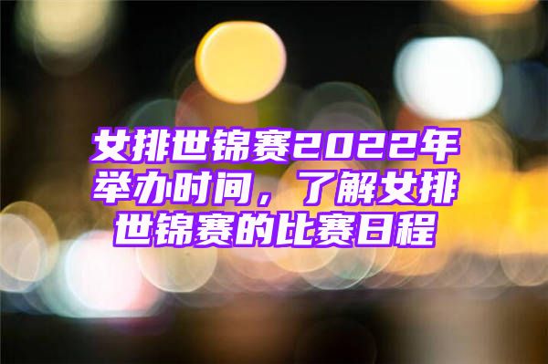 女排世锦赛2022年举办时间，了解女排世锦赛的比赛日程