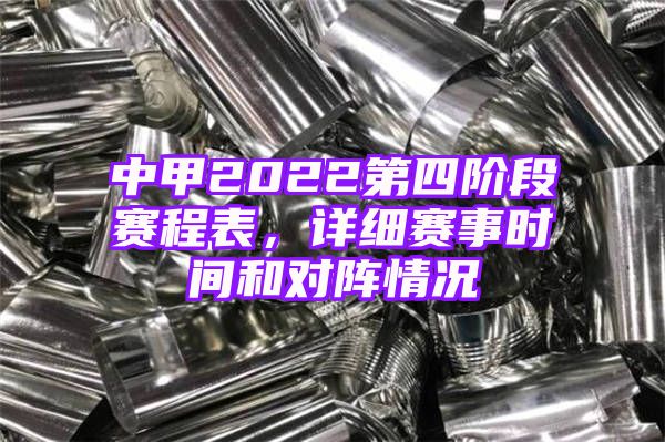 中甲2022第四阶段赛程表，详细赛事时间和对阵情况