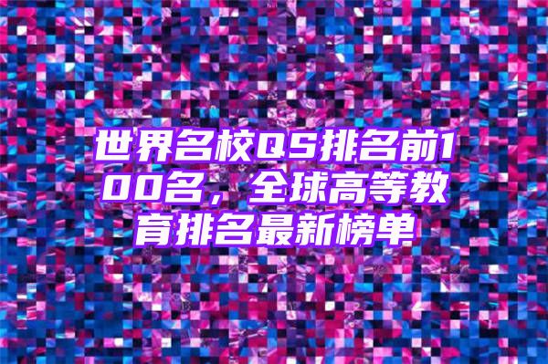 世界名校QS排名前100名，全球高等教育排名最新榜单