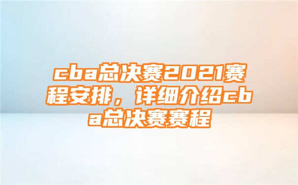 cba总决赛2021赛程安排，详细介绍cba总决赛赛程