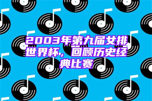 2003年第九届女排世界杯，回顾历史经典比赛