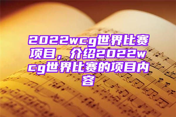 2022wcg世界比赛项目，介绍2022wcg世界比赛的项目内容