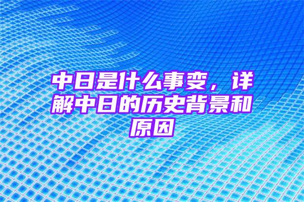 中日是什么事变，详解中日的历史背景和原因