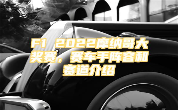 F1 2022摩纳哥大奖赛，赛车手阵容和赛道介绍