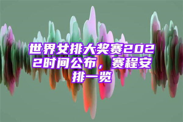 世界女排大奖赛2022时间公布，赛程安排一览