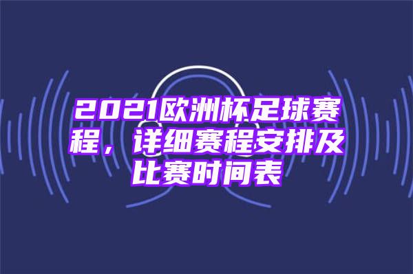 2021欧洲杯足球赛程，详细赛程安排及比赛时间表