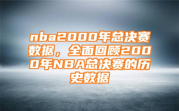 nba2000年总决赛数据，全面回顾2000年NBA总决赛的历史数据