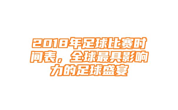 2018年足球比赛时间表，全球最具影响力的足球盛宴