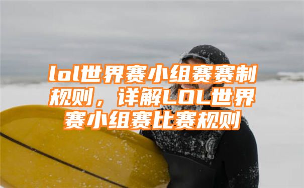 lol世界赛小组赛赛制规则，详解LOL世界赛小组赛比赛规则