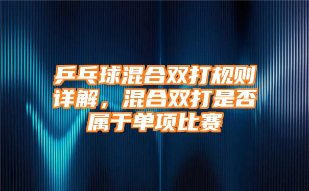 乒乓球混合双打规则详解，混合双打是否属于单项比赛