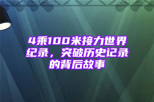 4乘100米接力世界纪录，突破历史记录的背后故事