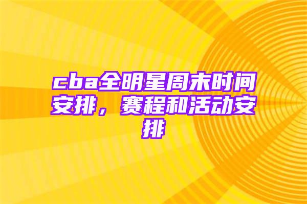 cba全明星周末时间安排，赛程和活动安排