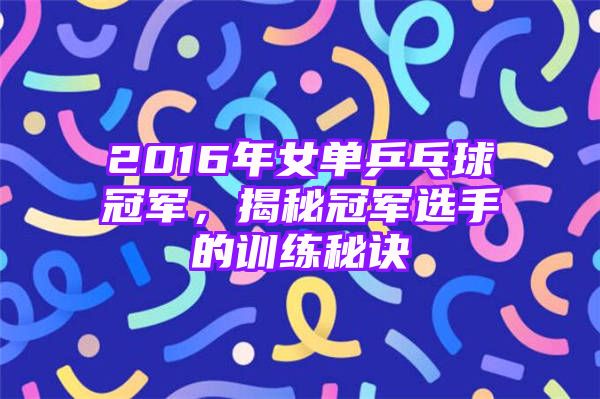 2016年女单乒乓球冠军，揭秘冠军选手的训练秘诀