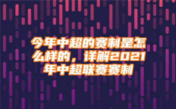 今年中超的赛制是怎么样的，详解2021年中超联赛赛制