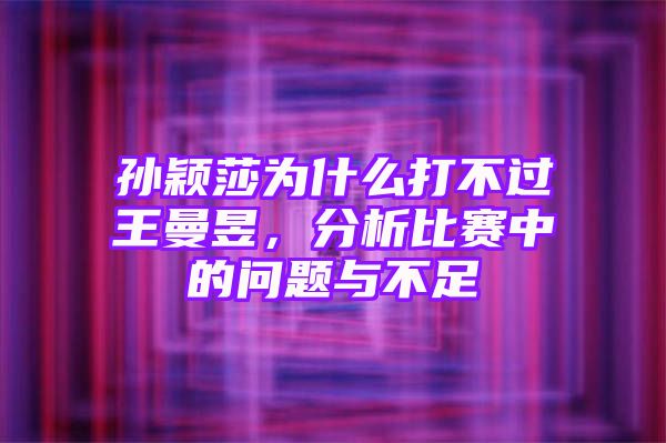 孙颖莎为什么打不过王曼昱，分析比赛中的问题与不足